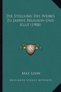 Die Stellung Des Weibes Zu Jahwe Religion Und Kult (1908) di Max Lohr edito da Kessinger Publishing