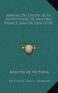 Manual del Orden de La Hospitalidad de Nuestro Padre S. Juan de Dios (1718) di Agustin De Victoria edito da Kessinger Publishing