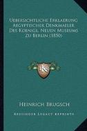 Uebersichtliche Erklaerung Aegyptischer Denkmaeler Des Koenigl. Neuen Museums Zu Berlin (1850) di Heinrich Brugsch edito da Kessinger Publishing