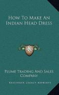 How to Make an Indian Head Dress di Plume Trading & Sales Co, Plume Trading &. Sales Co edito da Kessinger Publishing