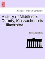 History of Middlesex County, Massachusetts ... Illustrated. di Samuel Adams Drake edito da British Library, Historical Print Editions
