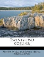 Twenty-two Goblins; di Arthur W. 1877 Ryder, Perham Wilhelm Nahl edito da Nabu Press