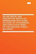 An Historical and Descriptive Sketch of Birmingham; With Some Account of Its Environs, and Forty-four Views of the Princ edito da HardPress Publishing