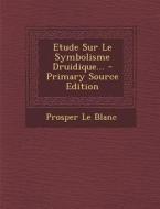 Etude Sur Le Symbolisme Druidique... di Prosper Le Blanc edito da Nabu Press