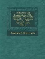 Dedication and Inauguration of the Vanderbilt University: Nashville, Tennessee, Oct. 3,4, 1875 edito da Nabu Press