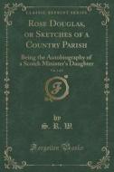 Rose Douglas, Or Sketches Of A Country Parish, Vol. 1 Of 2 di S R W edito da Forgotten Books