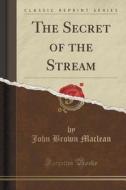 The Secret Of The Stream (classic Reprint) di John Brown MacLean edito da Forgotten Books