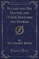 Balaam And His Master, And Other Sketches And Stories (classic Reprint) di Joel Chandler Harris edito da Forgotten Books