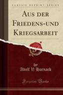 Aus Der Friedens-und Kriegsarbeit (classic Reprint) di Adolf V Harnack edito da Forgotten Books
