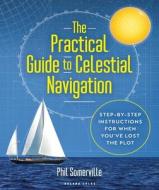 The Practical Guide to Celestial Navigation: Step-By-Step Instructions for When You've Lost the Plot di Phil Somerville edito da ADLARD COLES NAUTICAL PR