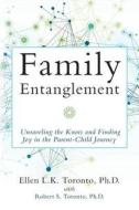 Family Entanglement: Unraveling the Knots and Finding Joy in the Parent-Child Journey di Ellen L. K. Toronto Ph. D. edito da Createspace