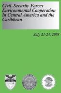 Civil-Security Forces Environmental Cooperation in Central America and the Caribbean - July 21-24, 2003 di U. S. Department of Defense, U. S. Army War College edito da Createspace