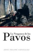 La Venganca de Los Pavos di Jose Felipe Gonzalez edito da Authorhouse