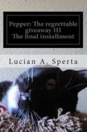 Pepper: The Regrettable Giveaway III: The on Going Journey and Struggle with Post Traumatic Stress Disorder di Lucian a. Sperta edito da Createspace