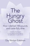 The Hungry Ghost: How I Ditched 100 Pounds and Came Fully Alive di Gay Norton Edelman edito da Createspace