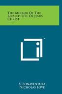 The Mirror of the Blessed Life of Jesus Christ di S. Bonaventura, Nicholas Love edito da Literary Licensing, LLC