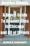 Beatles Illinois: A Travel Guide to Beatles Sites in Chicago and All of Illinois di Dr Mark a. Schneegurt edito da Createspace