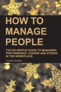 How to Manage People: The No Waffle Guide to Managing Performance, Change and Stress in the Workplace di Louise Palmer edito da Createspace