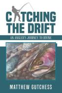 Catching the Drift: An Angler's Journey to Divine di Matthew Gutchess edito da WINSOME ENTERTAINMENT GROUP