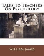 Talks to Teachers on Psychology di MR William James edito da Createspace