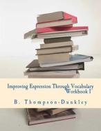 Improving Expression Through Vocabulary Workbook 1 di B. Thompson-Dunkley edito da Createspace