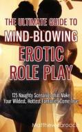 The Ultimate Guide To Mind-Blowing Erotic Role Play di Larocco Matthew Larocco edito da CreateSpace Independent Publishing Platform