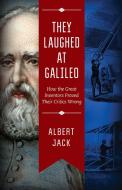 They Laughed at Galileo: How the Great Inventors Proved Their Critics Wrong di Albert Jack edito da SKYHORSE PUB