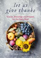 Let Us Give Thanks: Graces, Blessings and Prayers for the Daily Meal di Becca Anderson edito da MANGO