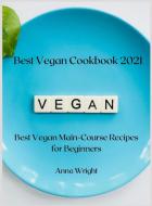 Best Vegan Cookbook 2021: Best Vegan Main-Course Recipes for Beginners di Anna Wright edito da LIGHTNING SOURCE INC