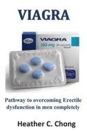 Viagra: Pathway to Overcoming Erectile Dysfunction in Men Completely di Heather C. Chong edito da LIGHTNING SOURCE INC