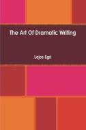 Art Of Dramatic Writing: Its Basis in the Creative Interpretation of Human Motives di Lajos Egri edito da IMPORTANT BOOKS