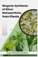 Biogenic Synthesis of Silver Nanoparticles from Plants di Bindu Thomas Mary Panthenal edito da independent Author