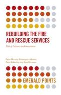 Rebuilding the Fire and Rescue Services: Policy Delivery and Assurance di Peter Murphy, Katarzyna Lakoma, Peter Eckersley edito da EMERALD GROUP PUB