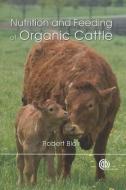 Nutrition and Feeding of Organic Cattle di Robert (University of British Columbia Blair edito da CABI Publishing