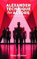 Alexander Technique For Actors: A Practical Course di Penny O'Connor edito da Nick Hern Books