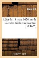 Edict Du 14 Mars 1626, Sur Le Faict Des Duels Et Rencontres di LOUIS XIII edito da Hachette Livre - Bnf