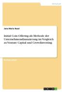 Initial Coin Offering als Methode der Unternehmensfinanzierung im Vergleich zu Venture Capital und Crowdinvesting di Jana Maria Rassl edito da GRIN Verlag