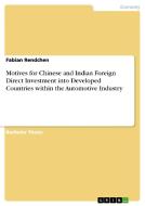 Motives for Chinese and Indian Foreign Direct Investment into Developed Countries within the Automotive Industry di Fabian Rendchen edito da GRIN Verlag