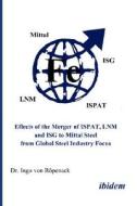 Effects Of The Merger Of Ispat, Lnm And Isg To Mittal Steel From Global Steel Industry Focus di Ingo Von Ropenack edito da Ibidem