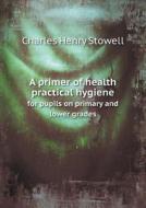 A Primer Of Health Practical Hygiene For Pupils On Primary And Lower Grades di Charles Henry Stowell edito da Book On Demand Ltd.