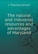 The Natural And Industrial Resources And Advantages Of Maryland di J Thomas Scharf edito da Book On Demand Ltd.