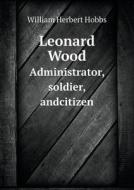 Leonard Wood Administrator, Soldier, Andcitizen di William Herbert Hobbs edito da Book On Demand Ltd.