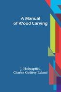 A Manual of Wood Carving di J. Holtzapffel, Charles Godfrey Leland edito da Alpha Editions