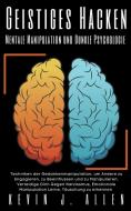 Geistiges Hacken - Mentale Manipulation  und Dunkle Psychologie - Techniken der Gedankenmanipulation, um Andere zu Engagieren, zu Beeinflussen und zu  di Kevin J. Allen edito da KEVIN J. ALLEN