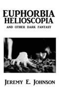 Euphorbia Helioscopia And Other Dark Fantasy di Johnson Jeremy E Johnson edito da Independently Published