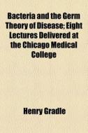 Bacteria And The Germ Theory Of Disease (1883) di Henry Gradle edito da General Books Llc