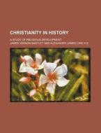 Christianity In History; A Study Of Religious Development di James Vernon Bartlet edito da General Books Llc