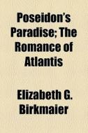 Poseidon's Paradise; The Romance Of Atlantis di Elizabeth G. Birkmaier edito da General Books Llc
