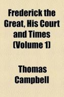 Frederick The Great, His Court And Times (volume 1) di Thomas Campbell edito da General Books Llc