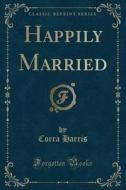 Happily Married (classic Reprint) di Corra Harris edito da Forgotten Books